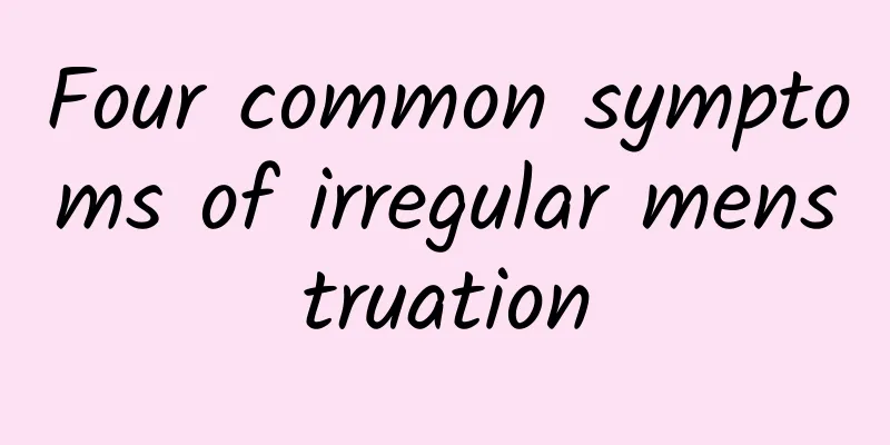Four common symptoms of irregular menstruation