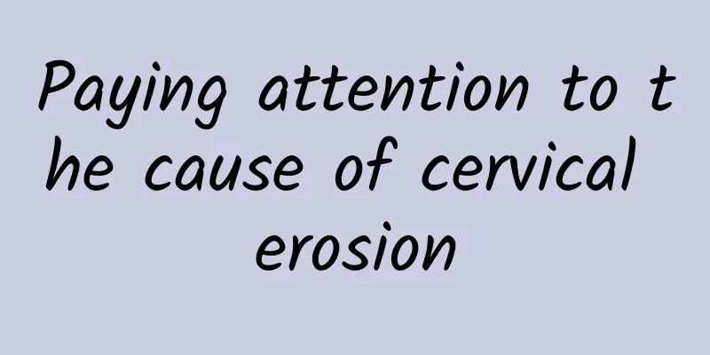 Paying attention to the cause of cervical erosion