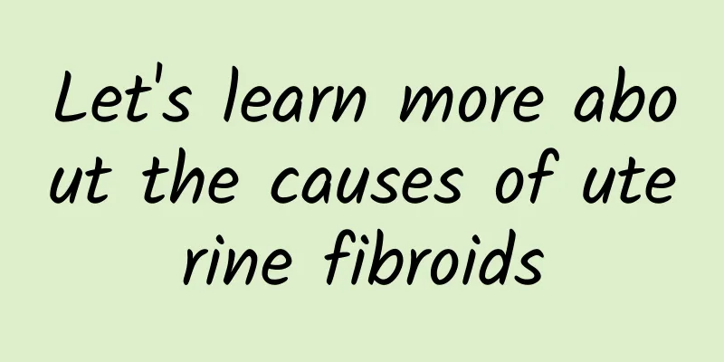 Let's learn more about the causes of uterine fibroids