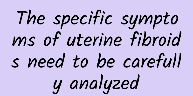The specific symptoms of uterine fibroids need to be carefully analyzed