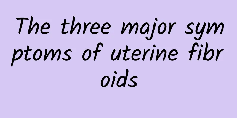 The three major symptoms of uterine fibroids