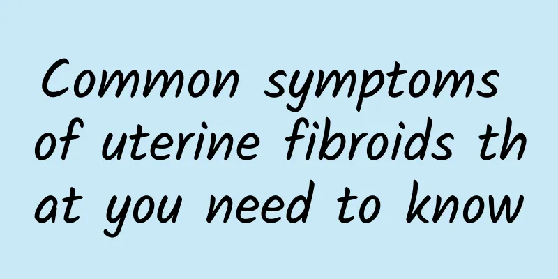 Common symptoms of uterine fibroids that you need to know