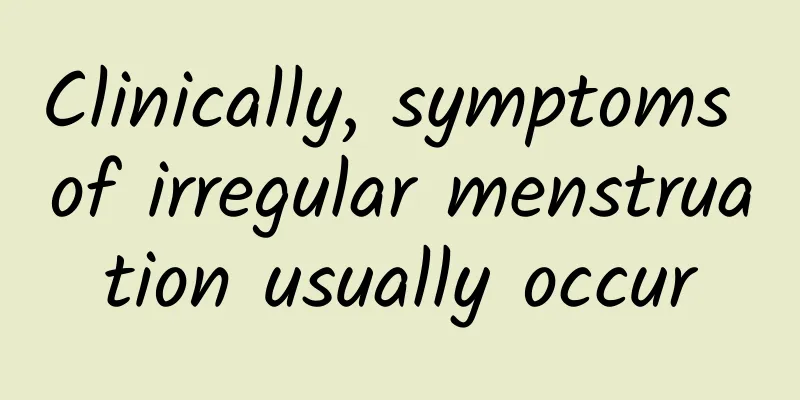 Clinically, symptoms of irregular menstruation usually occur