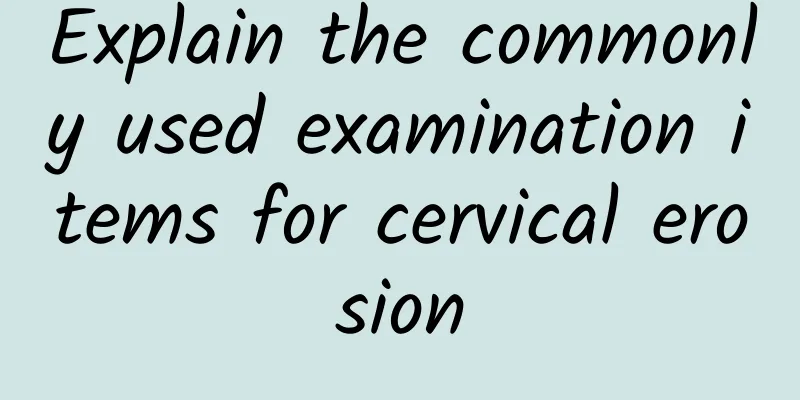 Explain the commonly used examination items for cervical erosion