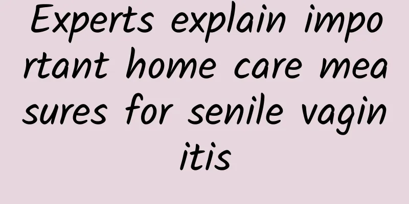 Experts explain important home care measures for senile vaginitis