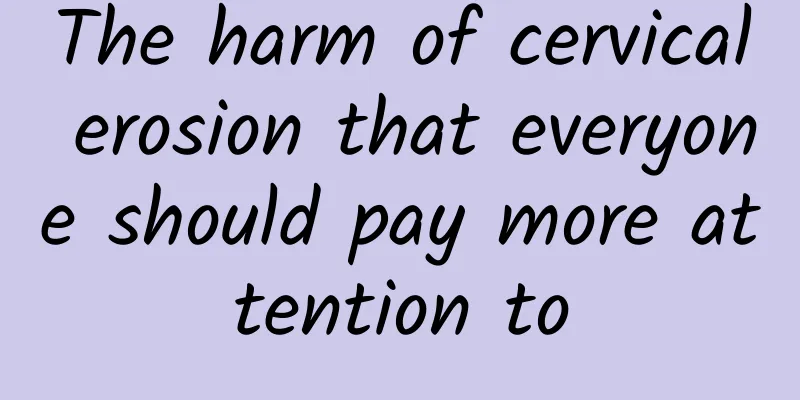 The harm of cervical erosion that everyone should pay more attention to