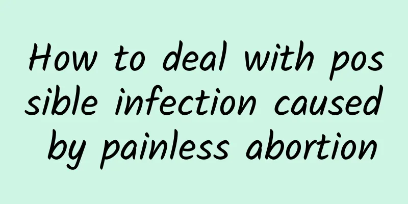 How to deal with possible infection caused by painless abortion