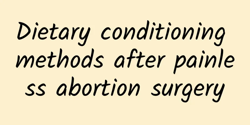 Dietary conditioning methods after painless abortion surgery