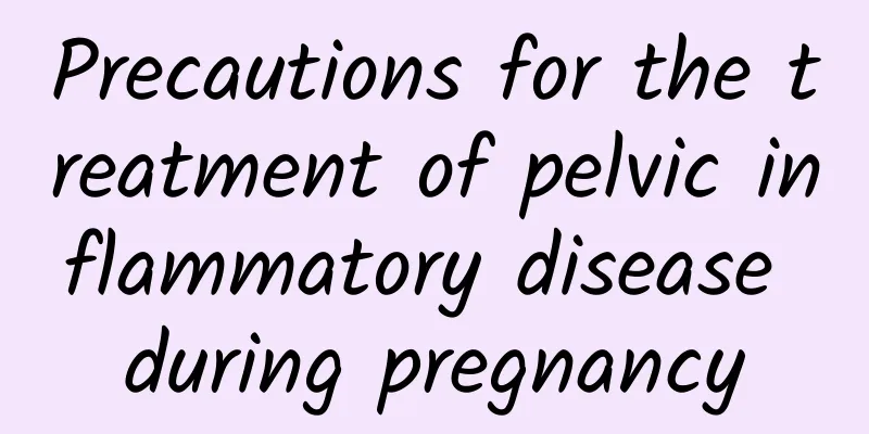 Precautions for the treatment of pelvic inflammatory disease during pregnancy