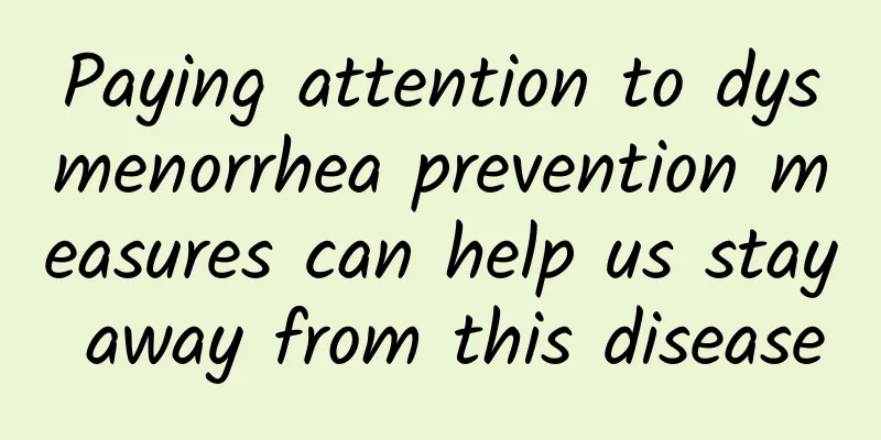 Paying attention to dysmenorrhea prevention measures can help us stay away from this disease