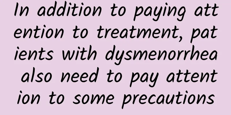 In addition to paying attention to treatment, patients with dysmenorrhea also need to pay attention to some precautions