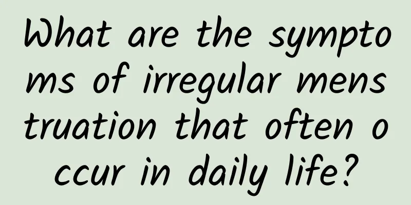 What are the symptoms of irregular menstruation that often occur in daily life?