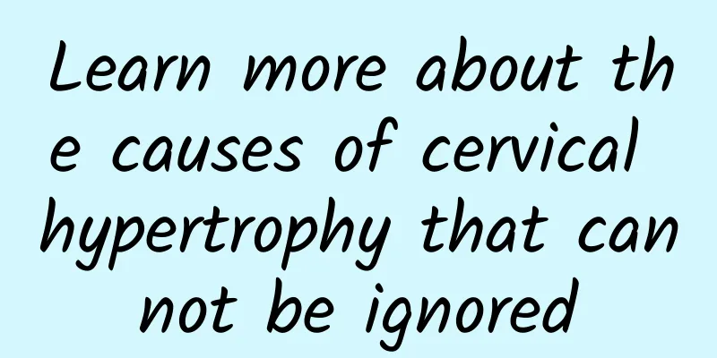 Learn more about the causes of cervical hypertrophy that cannot be ignored