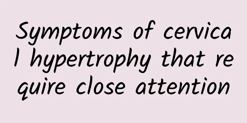 Symptoms of cervical hypertrophy that require close attention