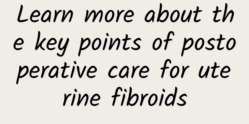 Learn more about the key points of postoperative care for uterine fibroids