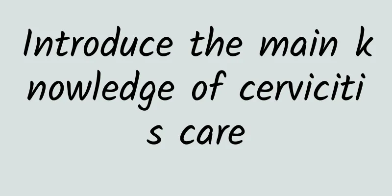 Introduce the main knowledge of cervicitis care