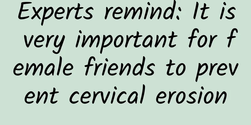 Experts remind: It is very important for female friends to prevent cervical erosion