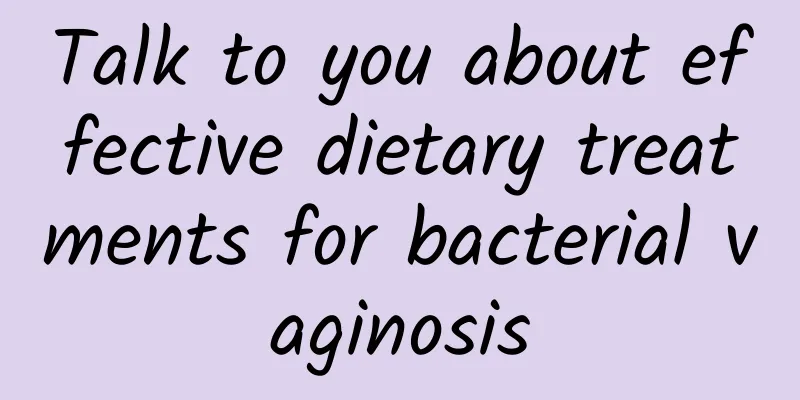 Talk to you about effective dietary treatments for bacterial vaginosis