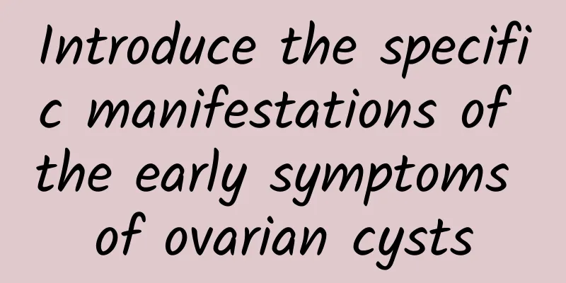 Introduce the specific manifestations of the early symptoms of ovarian cysts