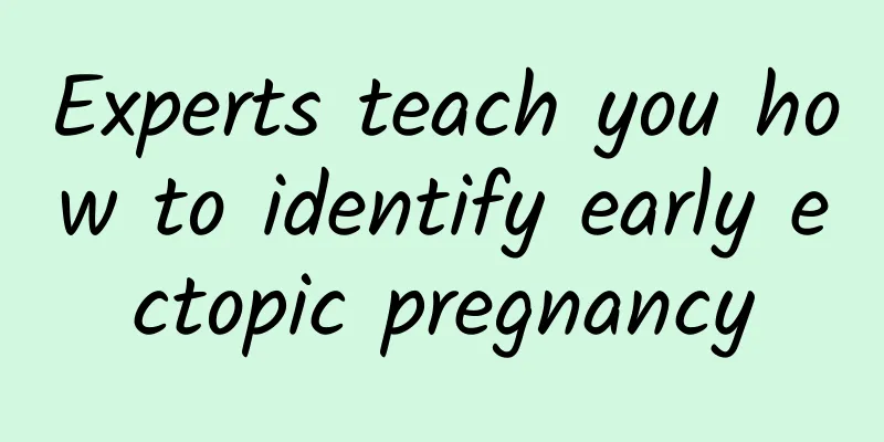 Experts teach you how to identify early ectopic pregnancy