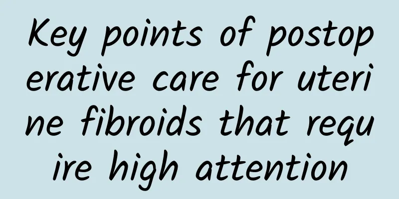 Key points of postoperative care for uterine fibroids that require high attention