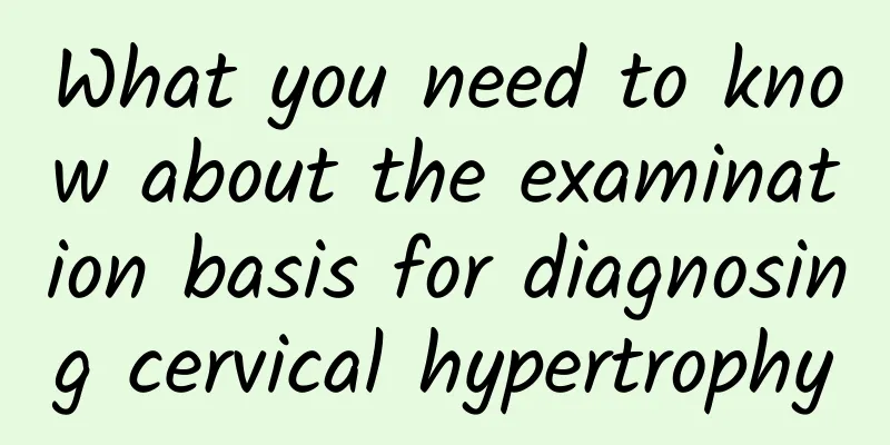 What you need to know about the examination basis for diagnosing cervical hypertrophy