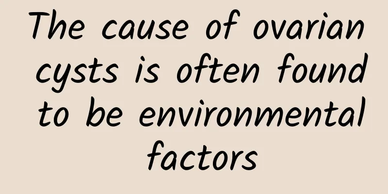 The cause of ovarian cysts is often found to be environmental factors