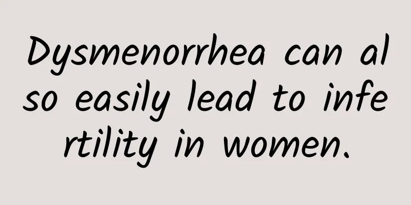Dysmenorrhea can also easily lead to infertility in women.