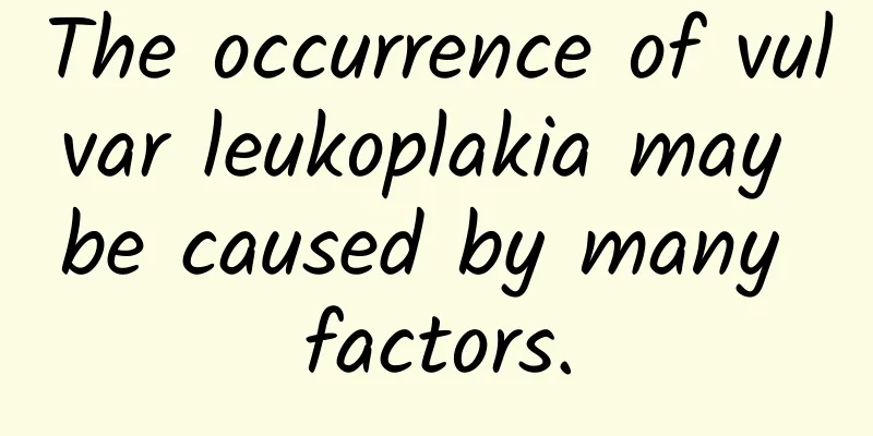 The occurrence of vulvar leukoplakia may be caused by many factors.