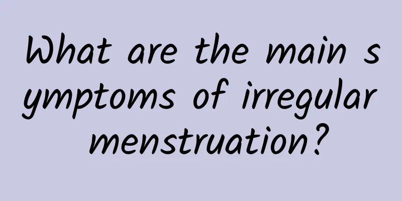 What are the main symptoms of irregular menstruation?