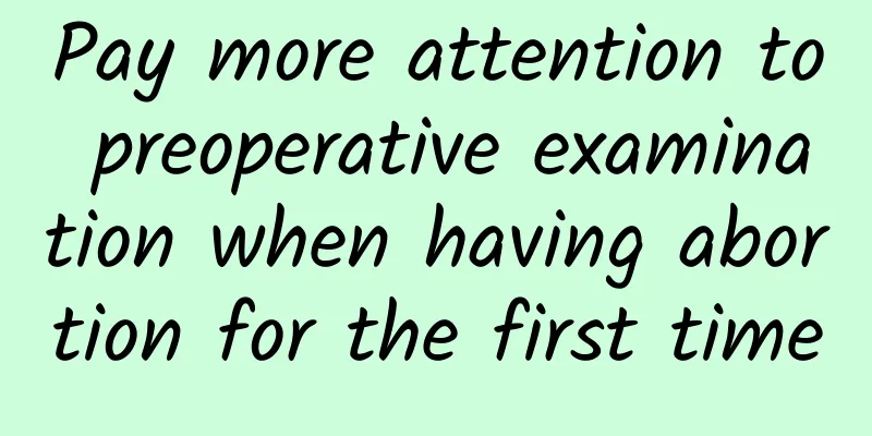 Pay more attention to preoperative examination when having abortion for the first time