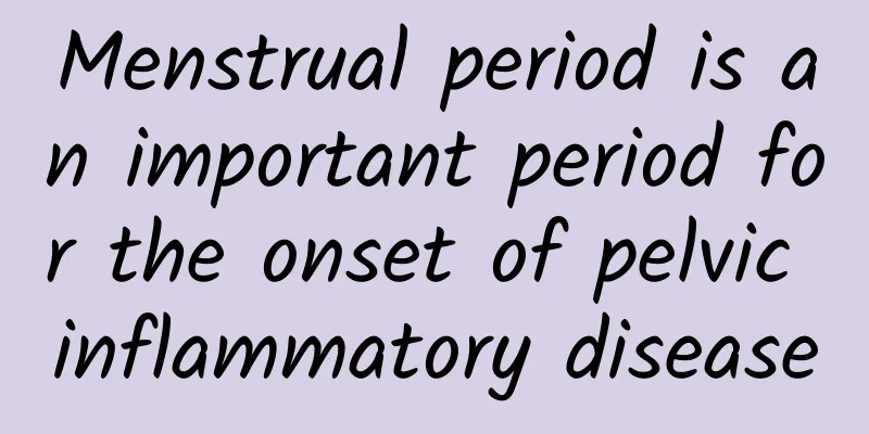 Menstrual period is an important period for the onset of pelvic inflammatory disease