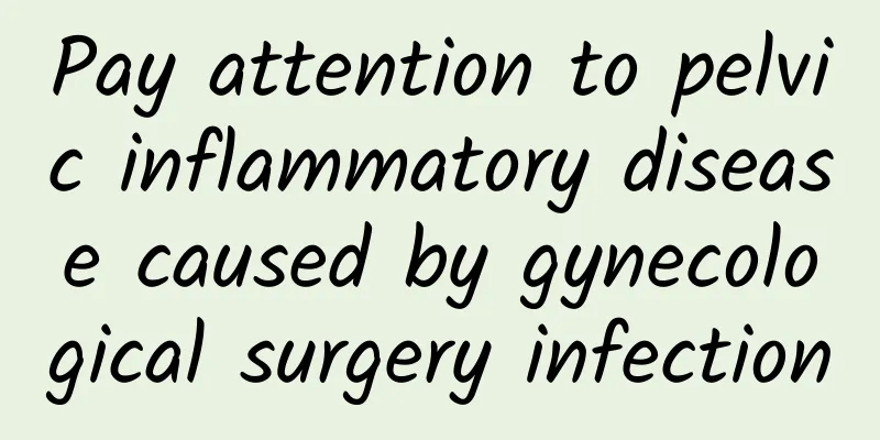 Pay attention to pelvic inflammatory disease caused by gynecological surgery infection