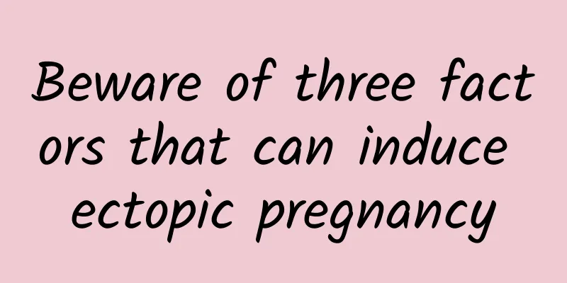 Beware of three factors that can induce ectopic pregnancy