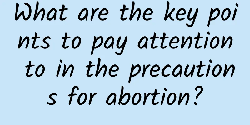 What are the key points to pay attention to in the precautions for abortion?