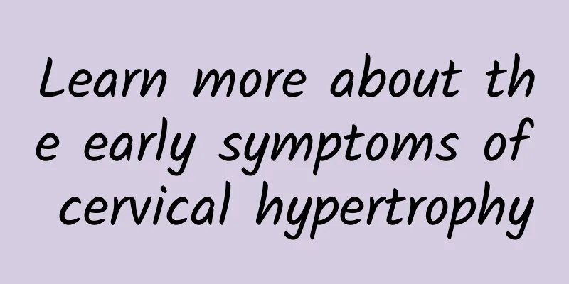 Learn more about the early symptoms of cervical hypertrophy