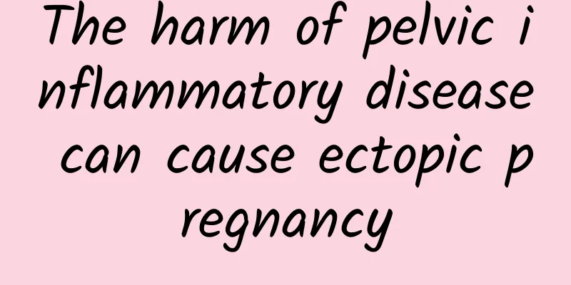 The harm of pelvic inflammatory disease can cause ectopic pregnancy