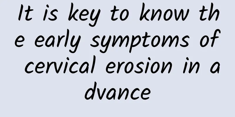 It is key to know the early symptoms of cervical erosion in advance