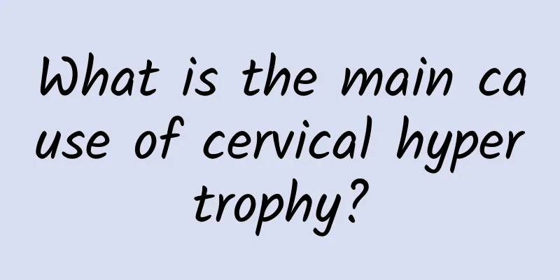 What is the main cause of cervical hypertrophy?