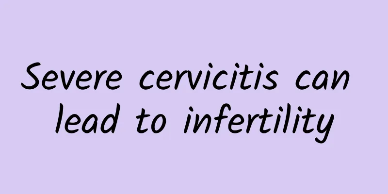 Severe cervicitis can lead to infertility
