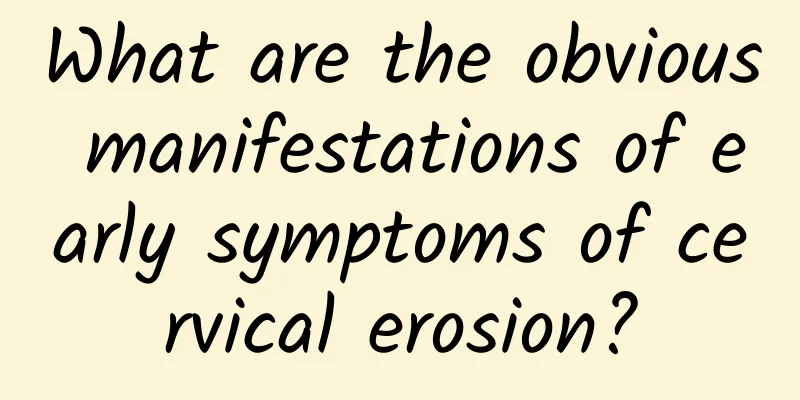 What are the obvious manifestations of early symptoms of cervical erosion?