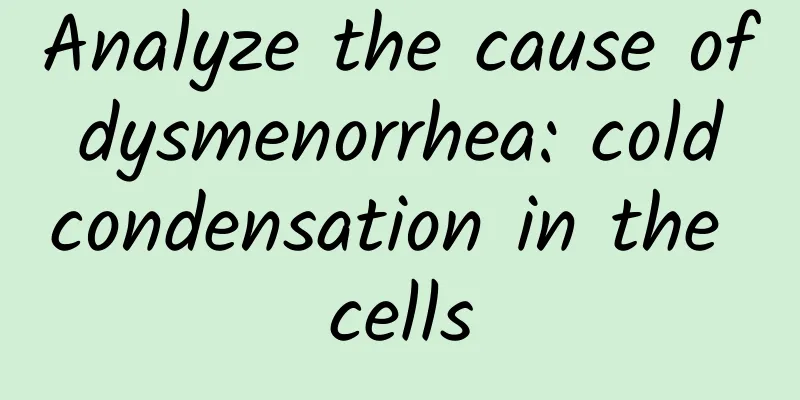 Analyze the cause of dysmenorrhea: cold condensation in the cells