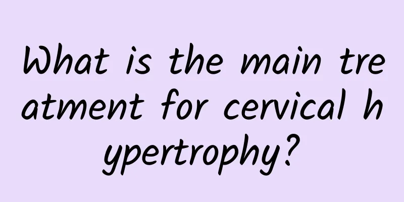 What is the main treatment for cervical hypertrophy?