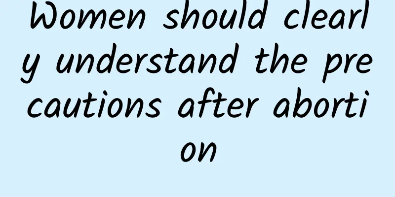 Women should clearly understand the precautions after abortion