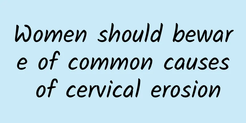 Women should beware of common causes of cervical erosion