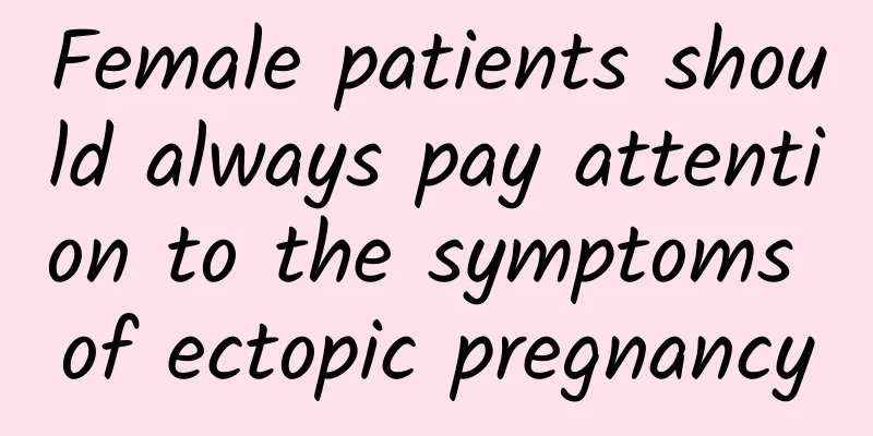 Female patients should always pay attention to the symptoms of ectopic pregnancy