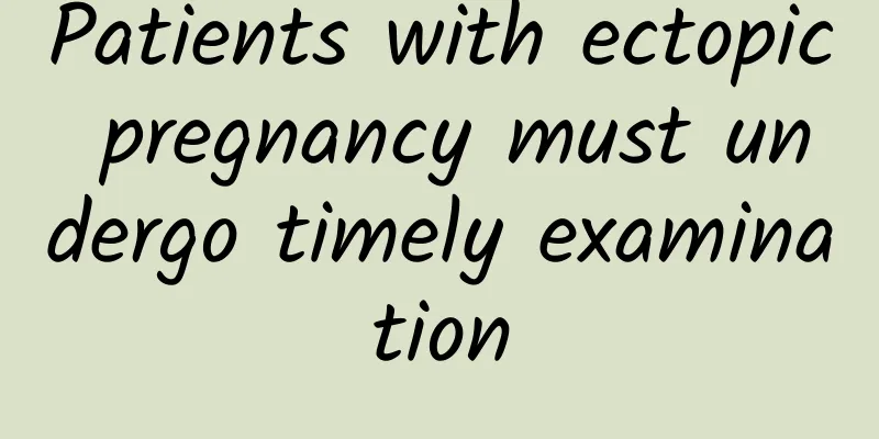 Patients with ectopic pregnancy must undergo timely examination