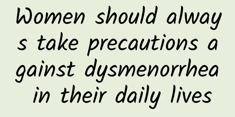 Women should always take precautions against dysmenorrhea in their daily lives