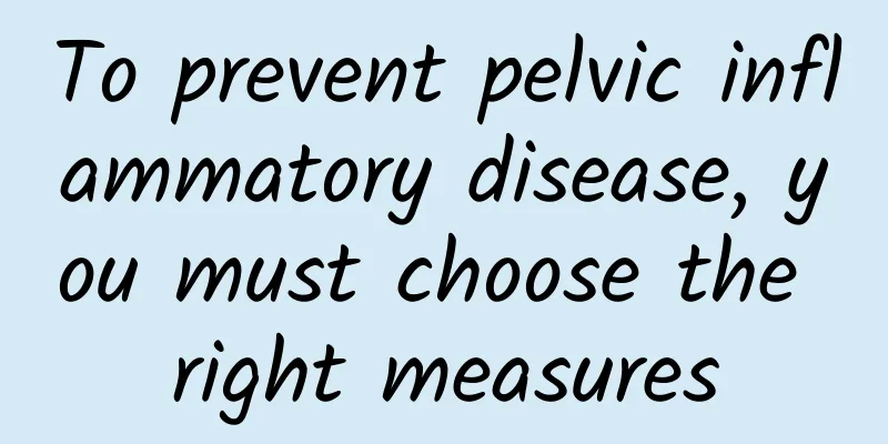 To prevent pelvic inflammatory disease, you must choose the right measures