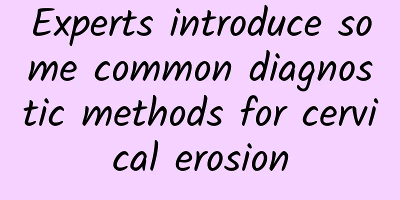 Experts introduce some common diagnostic methods for cervical erosion